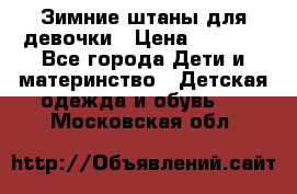 Зимние штаны для девочки › Цена ­ 1 500 - Все города Дети и материнство » Детская одежда и обувь   . Московская обл.